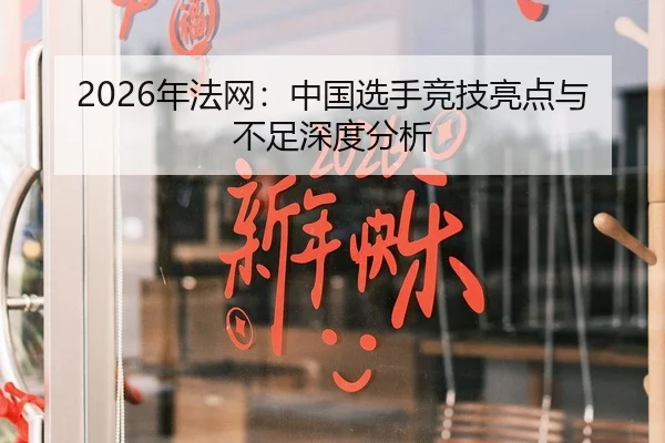 2026年法网：中国选手竞技亮点与不足深度分析