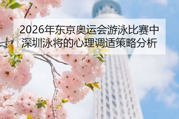 nian-dong-jing-ao-yun-hui-you-yong-bi-sai-zhong-shen-zhen-yong-jiang-de-xin-li-tiao-shi-ce-lve-fen-xi-2-355.jpg