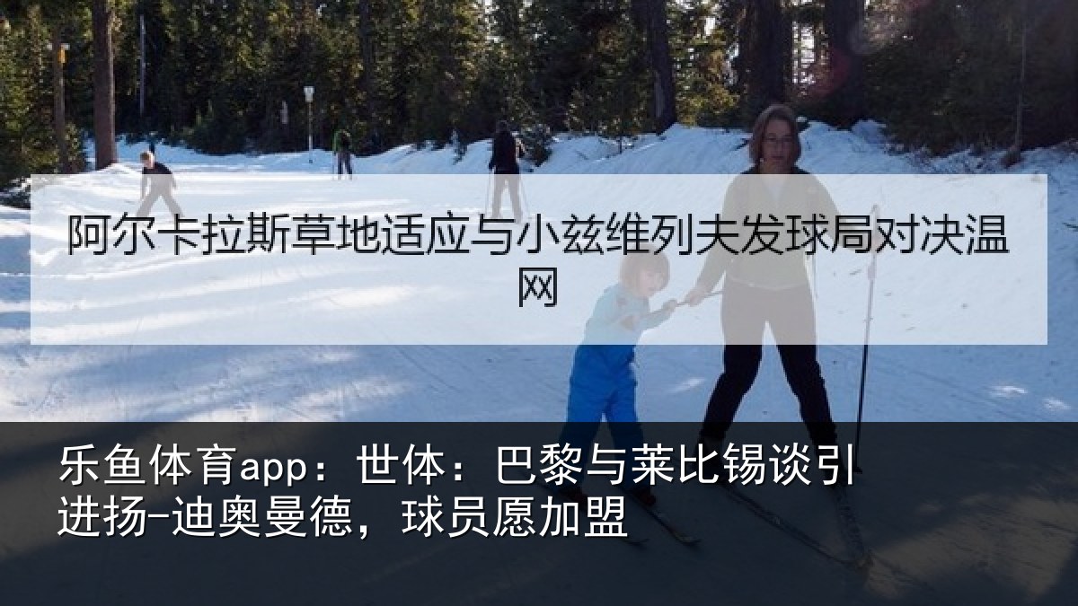 乐鱼体育app：世体：巴黎与莱比锡谈引进扬-迪奥曼德，球员愿加盟