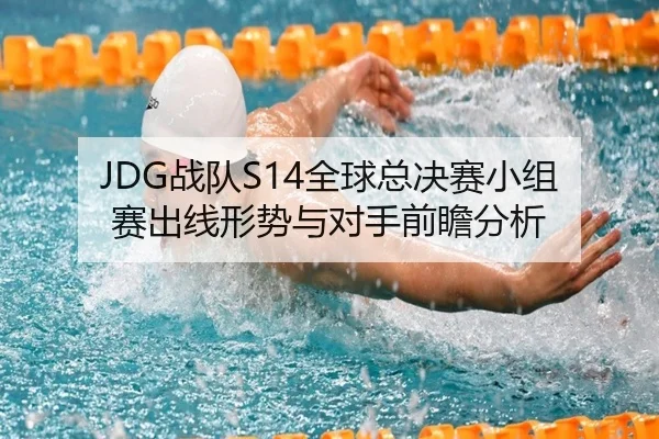 JDG战队S14全球总决赛小组赛出线形势与对手前瞻分析