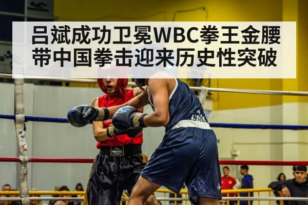 吕斌成功卫冕WBC拳王金腰带中国拳击迎来历史性突破