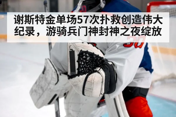 谢斯特金单场57次扑救创造伟大纪录，游骑兵门神封神之夜绽放