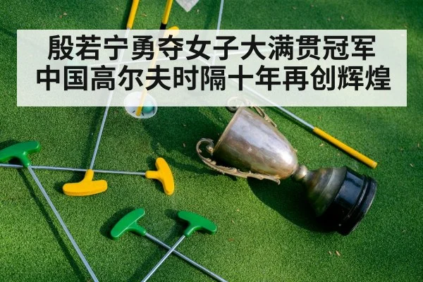 殷若宁勇夺女子大满贯冠军 中国高尔夫时隔十年再创辉煌