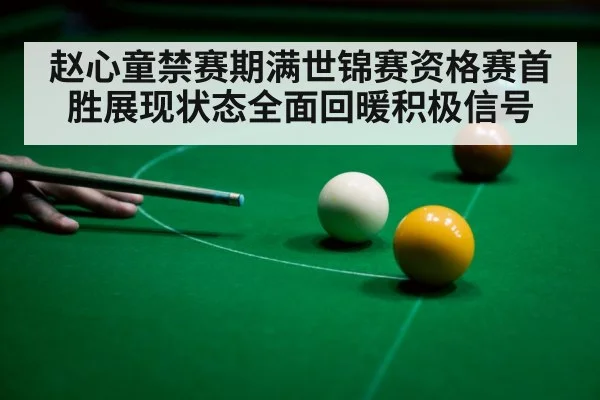 赵心童禁赛期满世锦赛资格赛首胜展现状态全面回暖积极信号