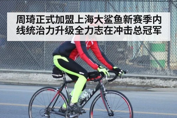 周琦正式加盟上海大鲨鱼新赛季内线统治力升级全力志在冲击总冠军