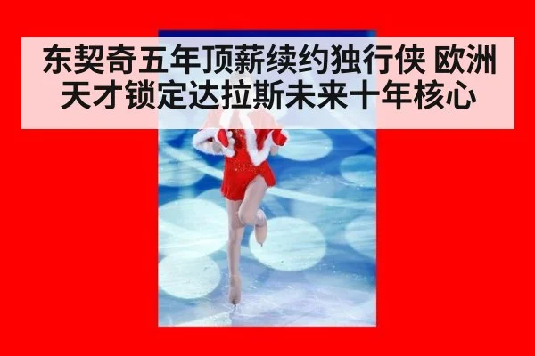 东契奇五年顶薪续约独行侠 欧洲天才锁定达拉斯未来十年核心