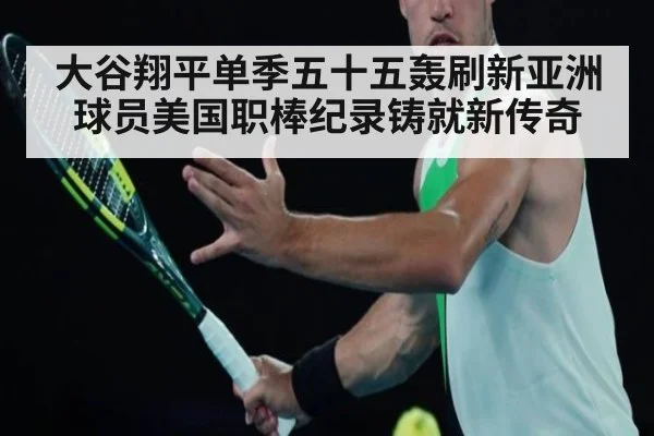 大谷翔平单季五十五轰刷新亚洲球员美国职棒纪录铸就新传奇